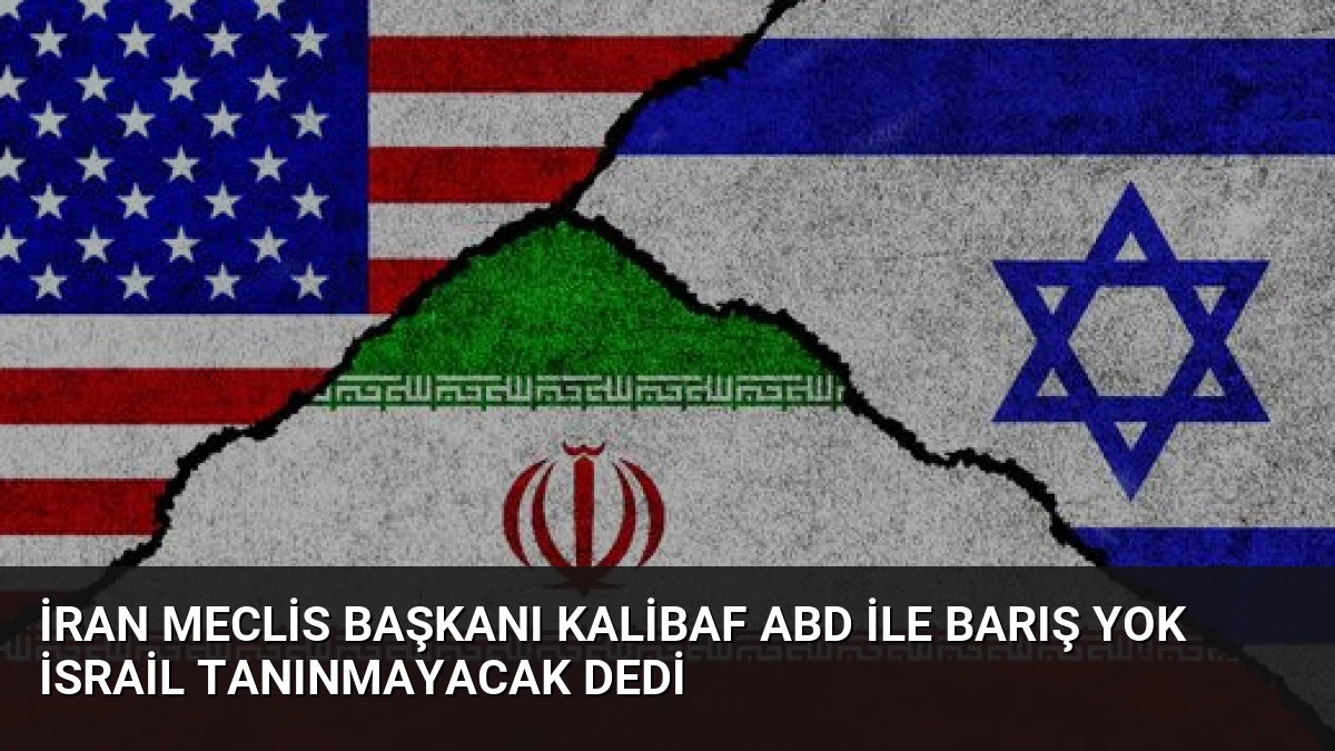 İran Meclis Başkanı Kalibaf ABD ile Barış Yok İsrail Tanınmayacak Dedi