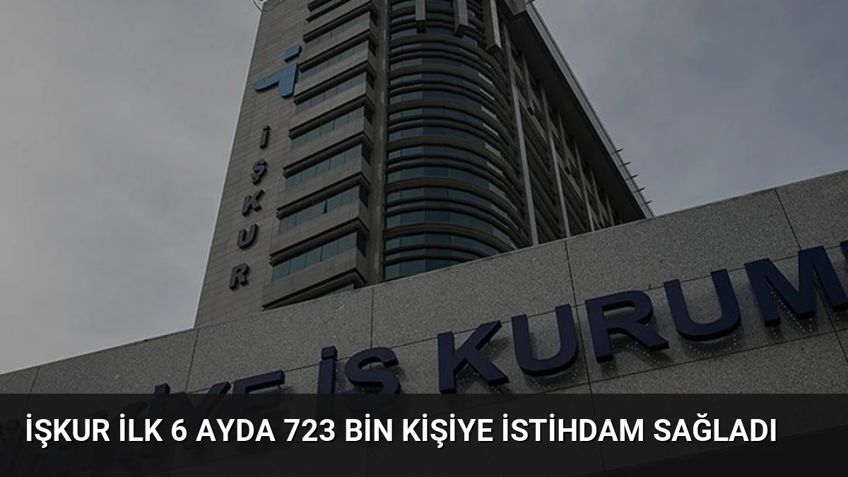 İŞKUR İlk 6 Ayda 723 Bin Kişiye İstihdam Sağladı