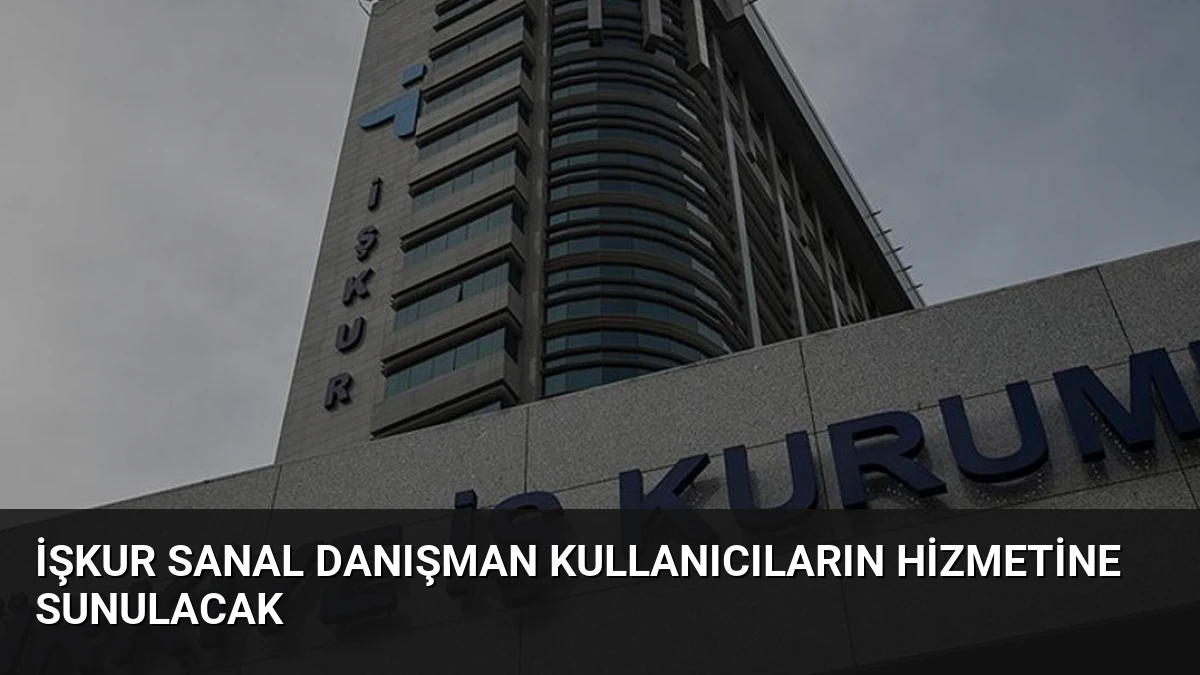 İŞKUR Sanal Danışman Kullanıcıların Hizmetine Sunulacak