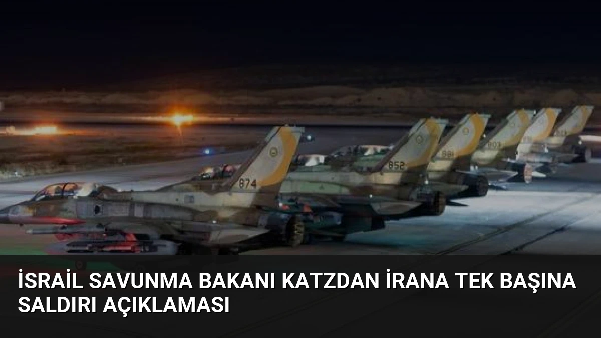 İsrail Savunma Bakanı Katzdan İrana Tek Başına Saldırı Açıklaması