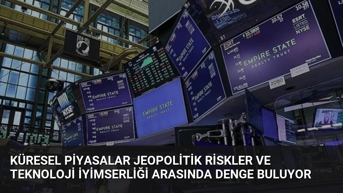 Küresel Piyasalar Jeopolitik Riskler ve Teknoloji İyimserliği Arasında Denge Buluyor