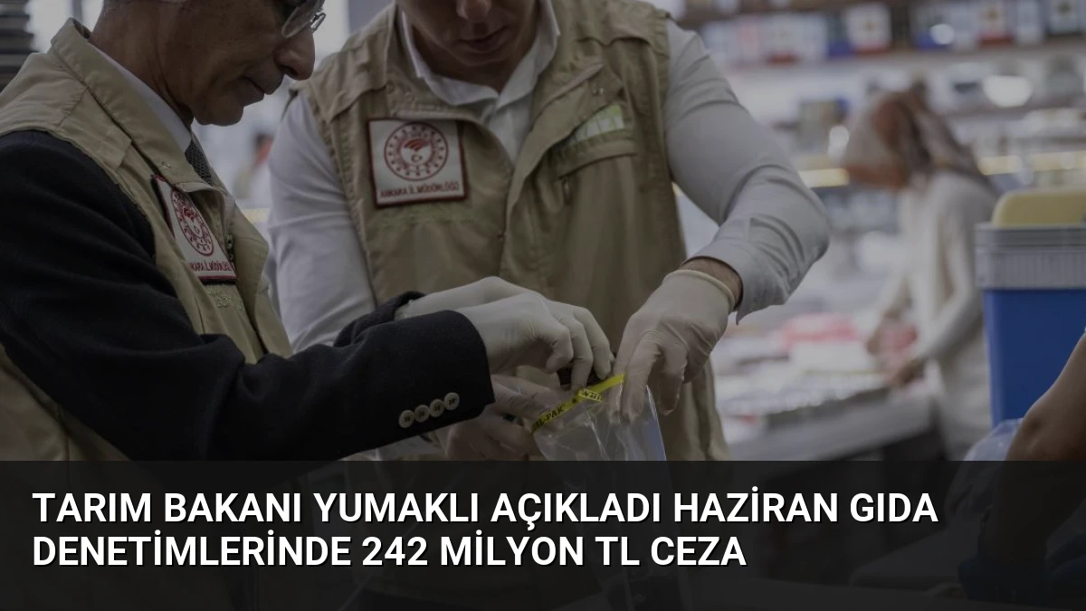 Tarım Bakanı Yumaklı Açıkladı Haziran Gıda Denetimlerinde 242 Milyon TL Ceza