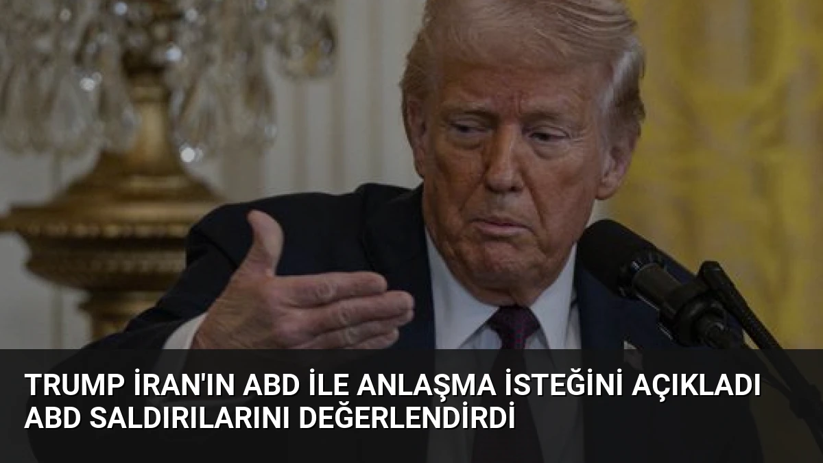 Trump İran’ın ABD ile Anlaşma İsteğini Açıkladı ABD Saldırılarını Değerlendirdi