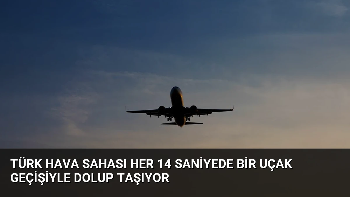 Türk Hava Sahası Her 14 Saniyede Bir Uçak Geçişiyle Dolup Taşıyor