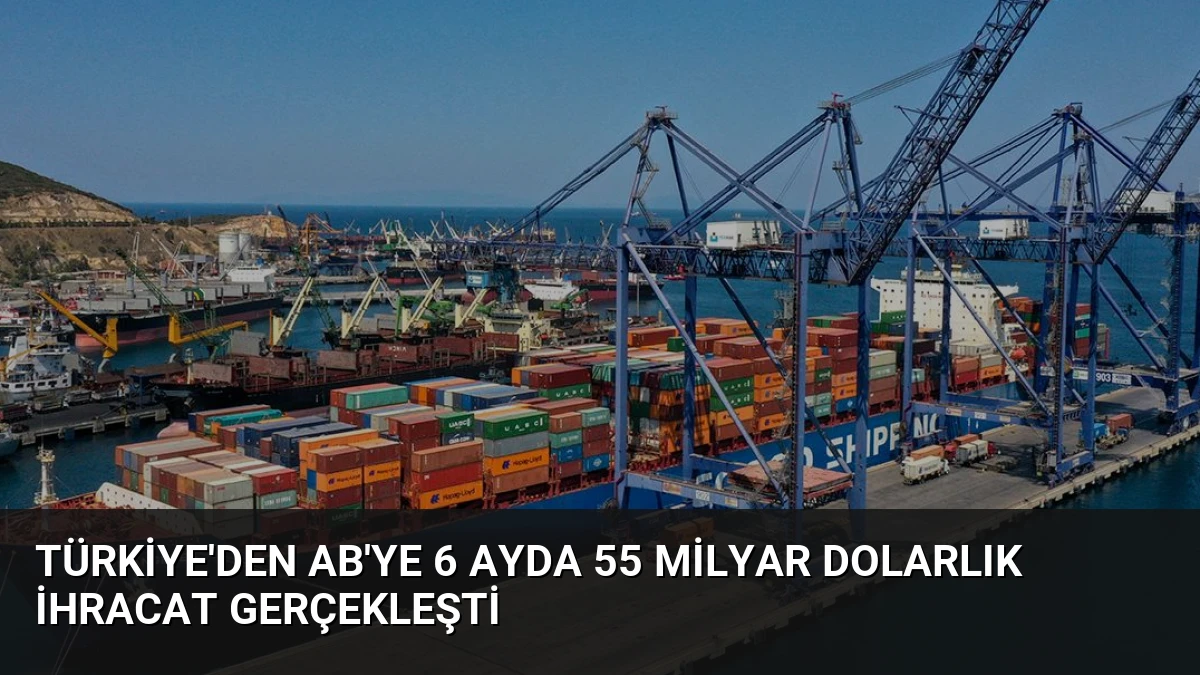 Türkiye’den AB’ye 6 Ayda 55 Milyar Dolarlık İhracat Gerçekleşti
