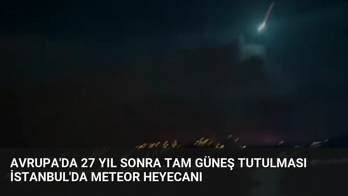 Avrupa’da 27 Yıl Sonra Tam Güneş Tutulması İstanbul’da Meteor Heyecanı