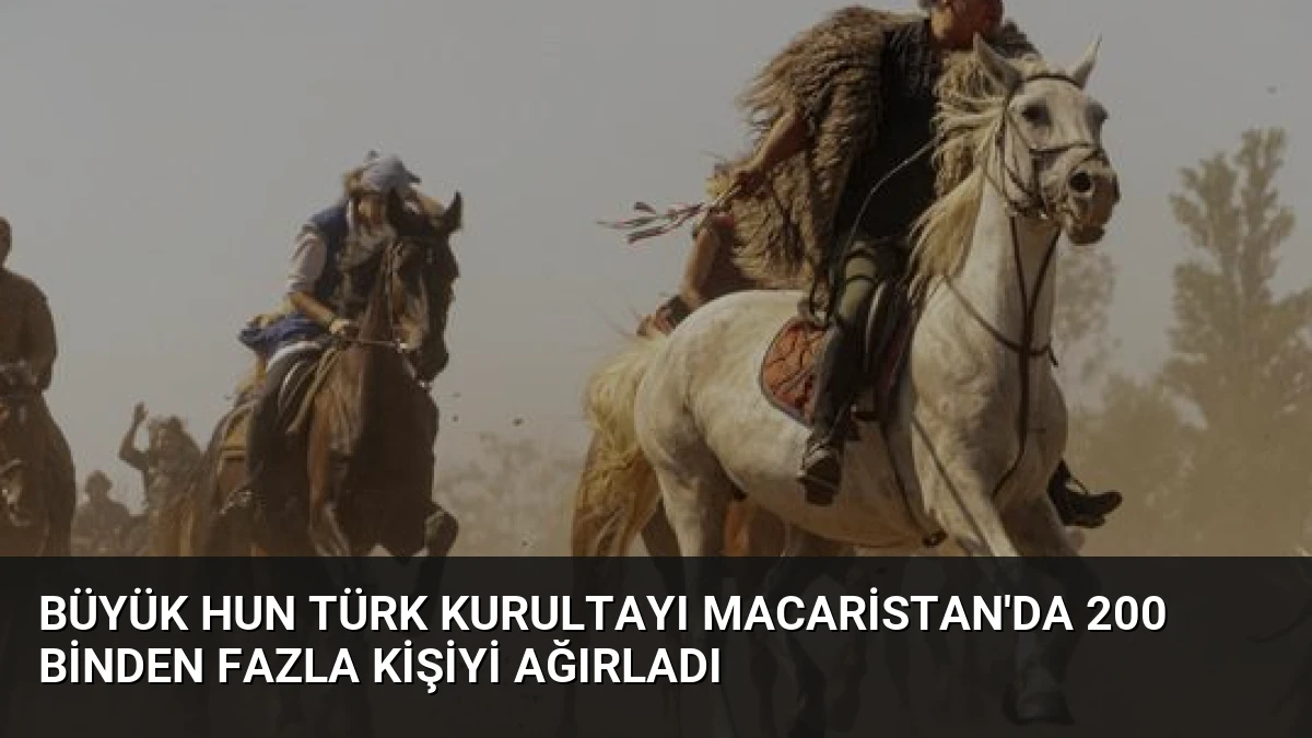 Büyük Hun Türk Kurultayı Macaristan’da 200 Binden Fazla Kişiyi Ağırladı