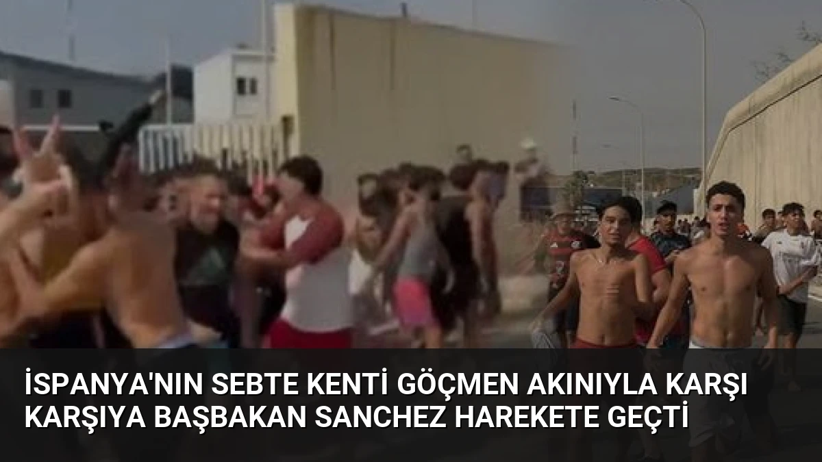 İspanya’nın Sebte Kenti Göçmen Akınıyla Karşı Karşıya Başbakan Sanchez Harekete Geçti