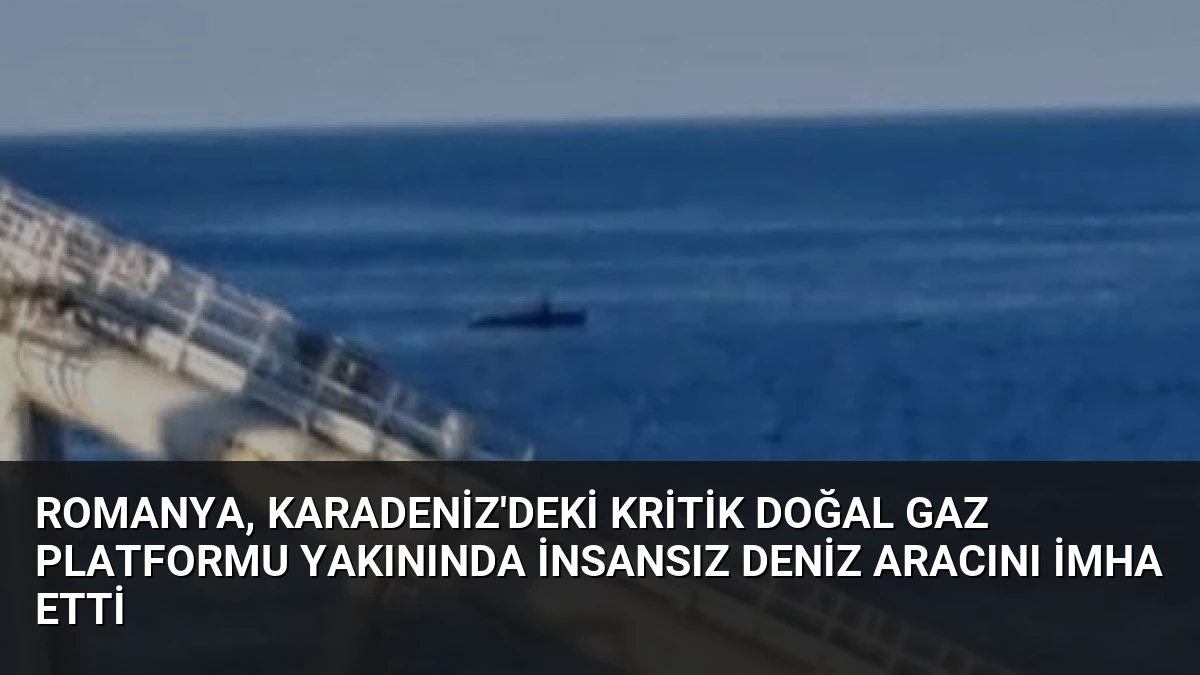 Romanya, Karadeniz’deki Kritik Doğal Gaz Platformu Yakınında İnsansız Deniz Aracını İmha Etti