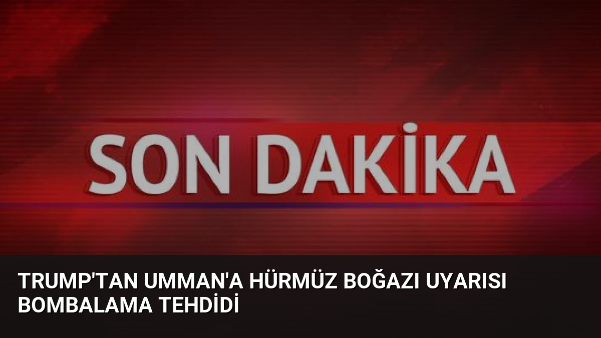 Trump’tan Umman’a Hürmüz Boğazı Uyarısı Bombalama Tehdidi