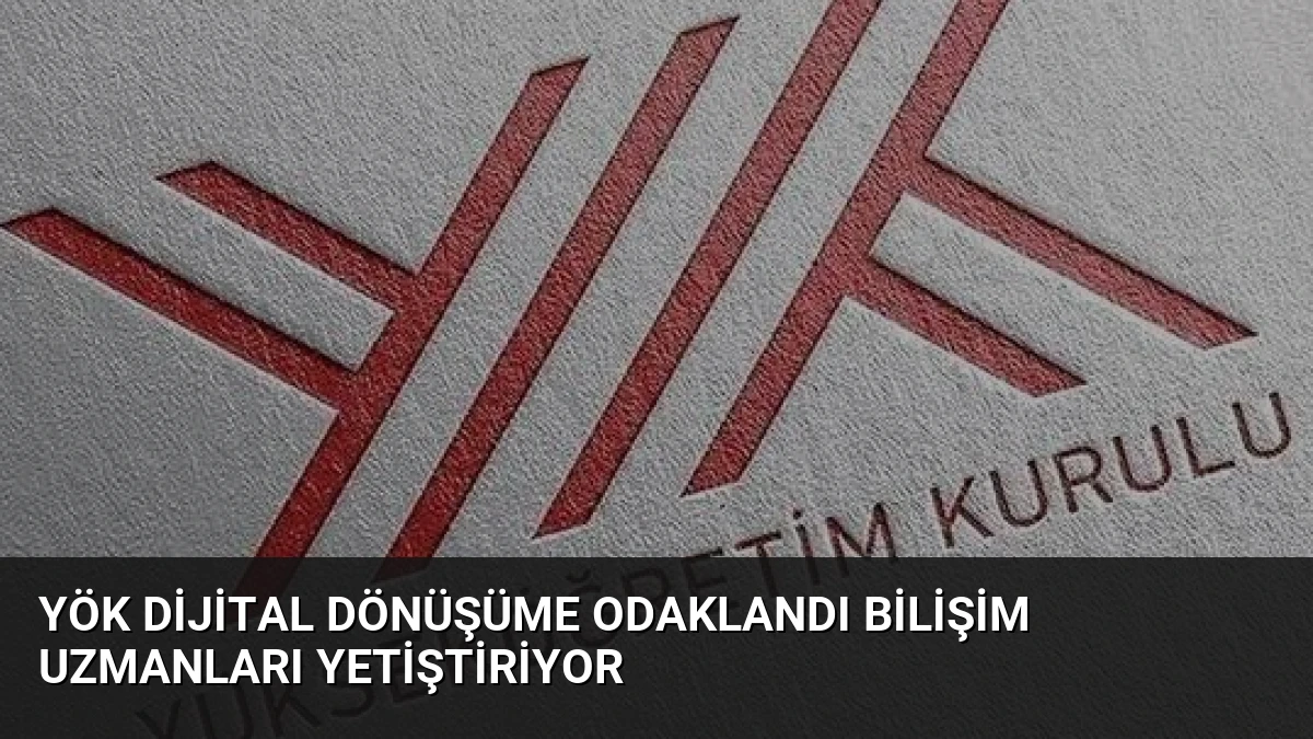 YÖK Dijital Dönüşüme Odaklandı Bilişim Uzmanları Yetiştiriyor