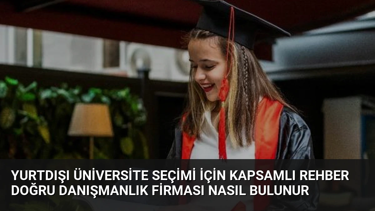 Yurtdışı Üniversite Seçimi İçin Kapsamlı Rehber Doğru Danışmanlık Firması Nasıl Bulunur