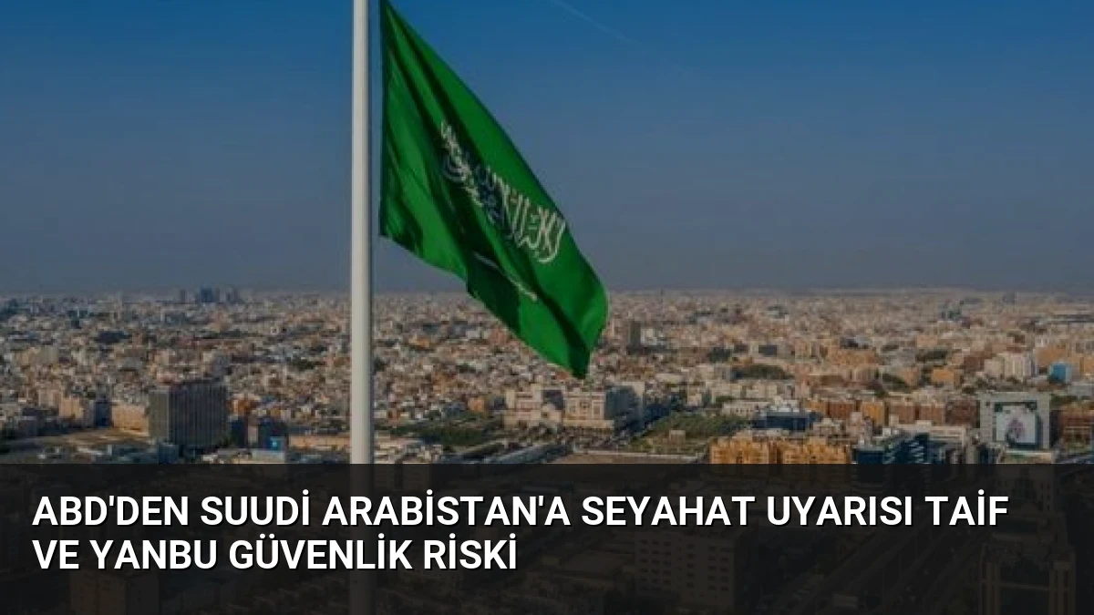 ABD’den Suudi Arabistan’a Seyahat Uyarısı Taif ve Yanbu Güvenlik Riski