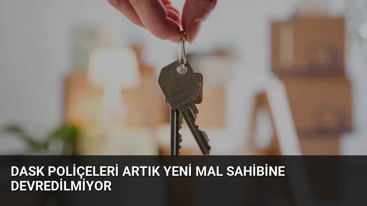 DASK poliçeleri artık yeni mal sahibine devredilmiyor