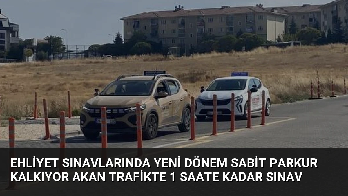 Ehliyet Sınavlarında Yeni Dönem Sabit Parkur Kalkıyor Akan Trafikte 1 Saate Kadar Sınav