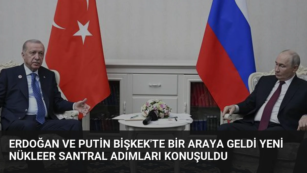 Erdoğan ve Putin Bişkek’te Bir Araya Geldi Yeni Nükleer Santral Adımları Konuşuldu