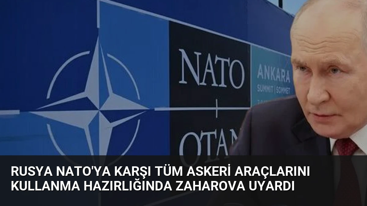 Rusya NATO’ya Karşı Tüm Askeri Araçlarını Kullanma Hazırlığında Zaharova Uyardı