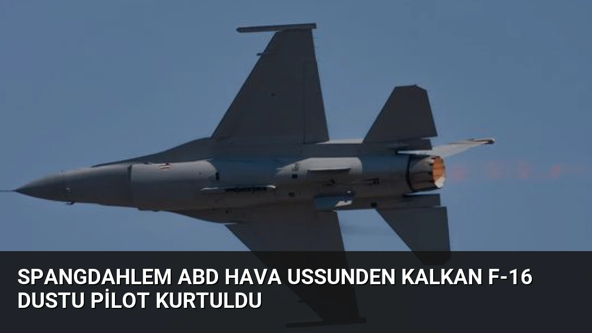 Spangdahlem ABD Hava Ussunden Kalkan F-16 Dustu Pilot Kurtuldu