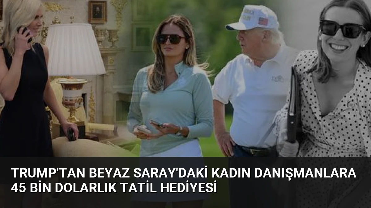 Trump’tan Beyaz Saray’daki Kadın Danışmanlara 45 Bin Dolarlık Tatil Hediyesi