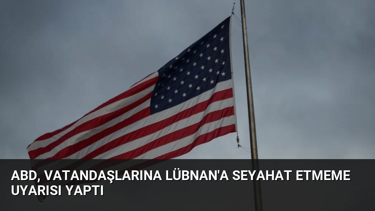 ABD, Vatandaşlarına Lübnan’a Seyahat Etmeme Uyarısı Yaptı