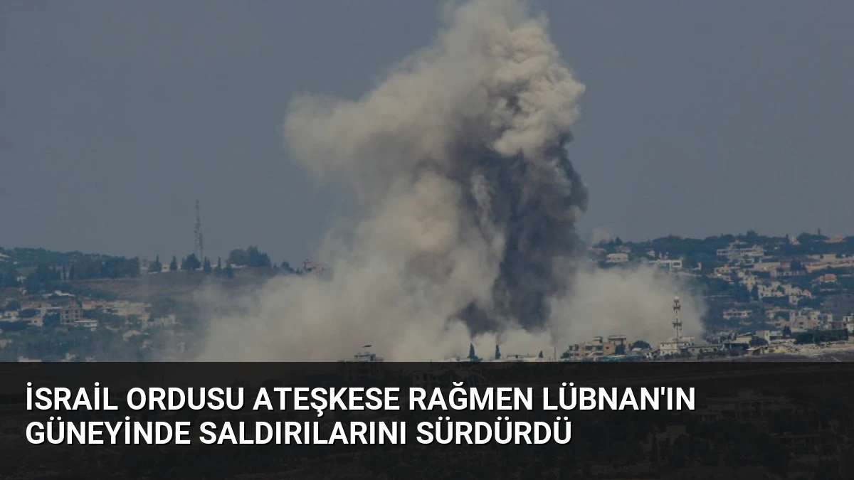 İsrail ordusu ateşkese rağmen Lübnan’ın güneyinde saldırılarını sürdürdü