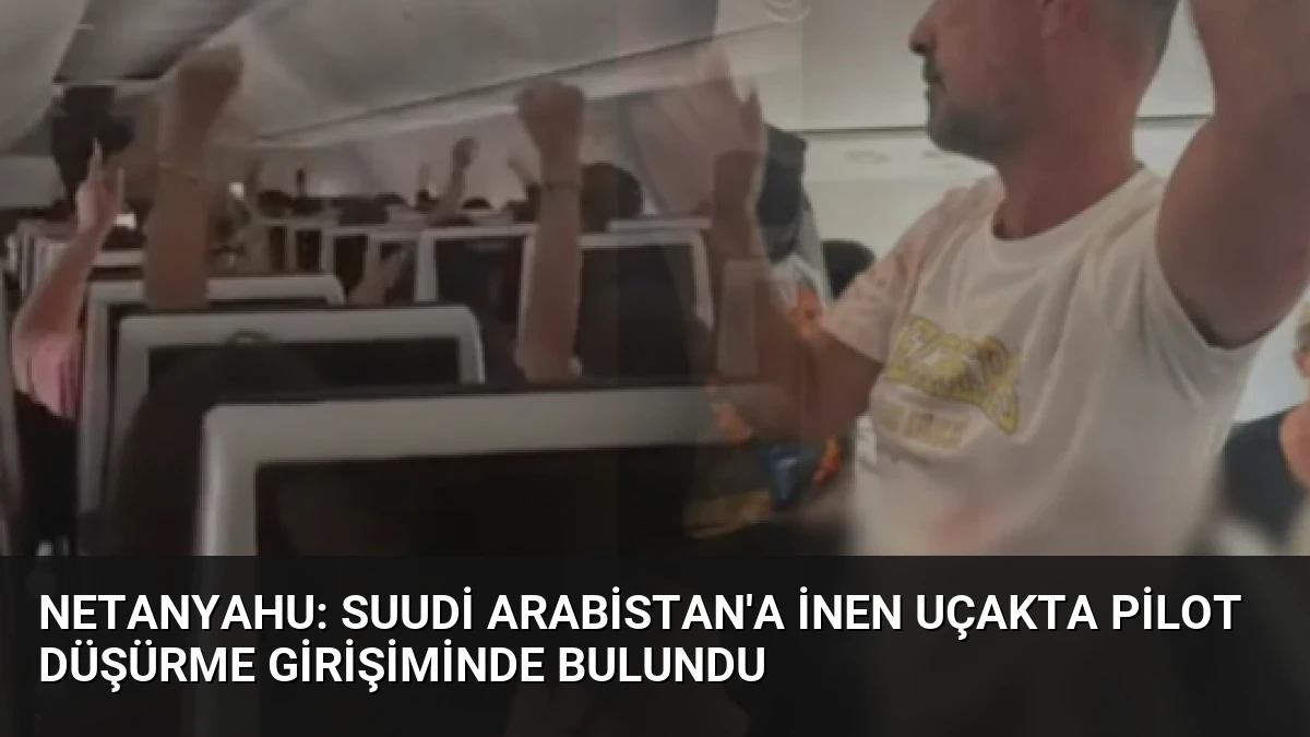 Netanyahu: Suudi Arabistan’a İnen Uçakta Pilot Düşürme Girişiminde Bulundu