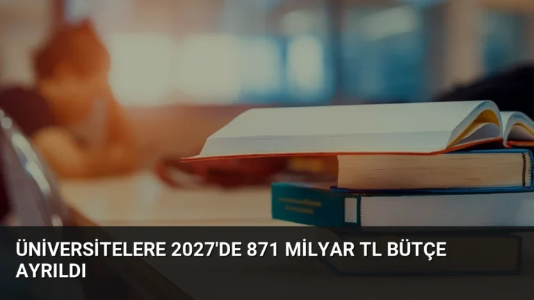 Üniversitelere 2027’de 871 Milyar TL Bütçe Ayrıldı